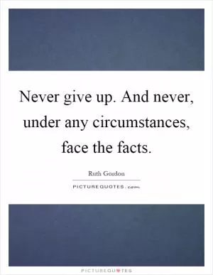 Never give up. And never, under any circumstances, face the facts Picture Quote #1