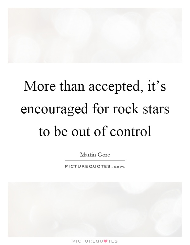 More than accepted, it's encouraged for rock stars to be out of control Picture Quote #1