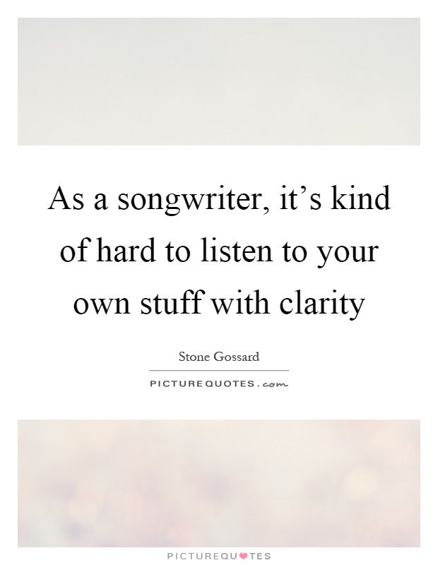 As a songwriter, it's kind of hard to listen to your own stuff with clarity Picture Quote #1