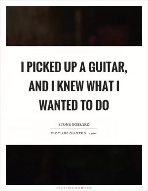 I picked up a guitar, and I knew what I wanted to do Picture Quote #1