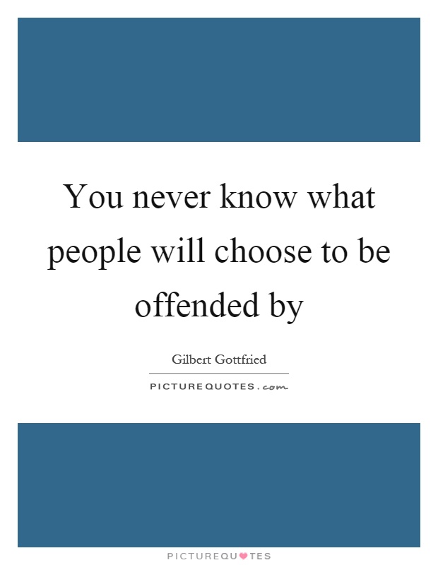 You never know what people will choose to be offended by Picture Quote #1