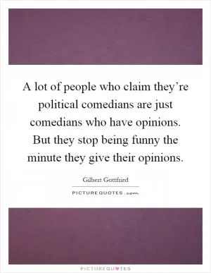 A lot of people who claim they’re political comedians are just comedians who have opinions. But they stop being funny the minute they give their opinions Picture Quote #1