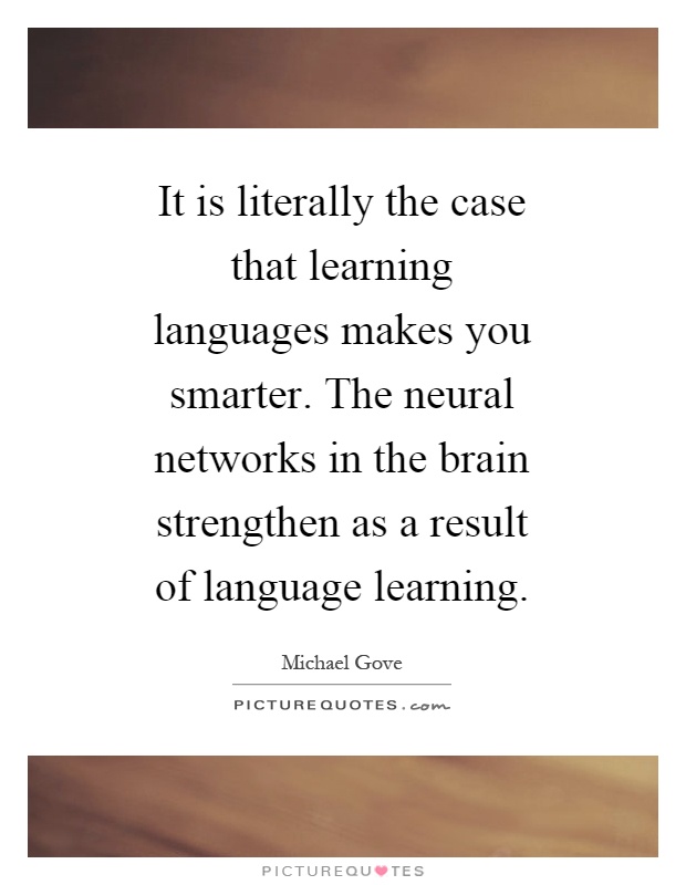 It is literally the case that learning languages makes you smarter. The neural networks in the brain strengthen as a result of language learning Picture Quote #1