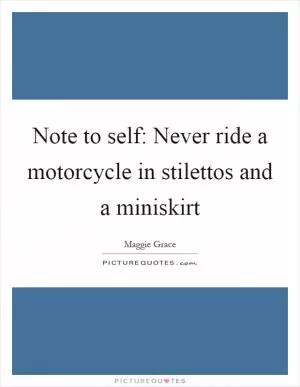 Note to self: Never ride a motorcycle in stilettos and a miniskirt Picture Quote #1