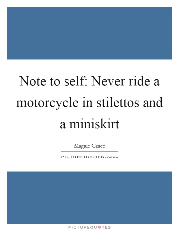 Note to self: Never ride a motorcycle in stilettos and a miniskirt Picture Quote #1