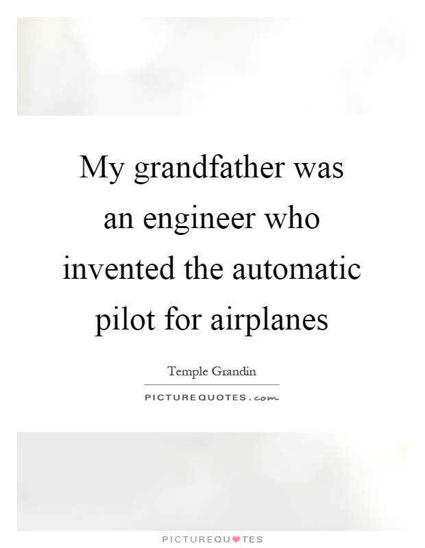 My grandfather was an engineer who invented the automatic pilot for airplanes Picture Quote #1