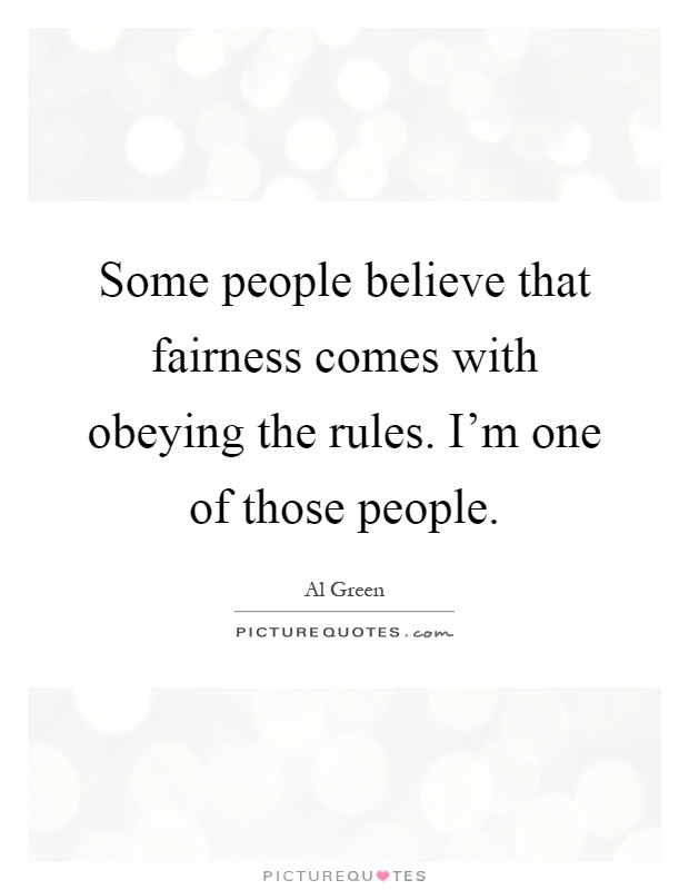 Some people believe that fairness comes with obeying the rules. I'm one of those people Picture Quote #1