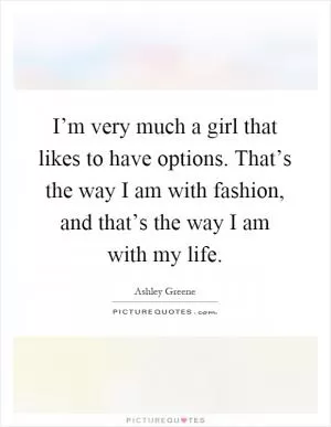 I’m very much a girl that likes to have options. That’s the way I am with fashion, and that’s the way I am with my life Picture Quote #1