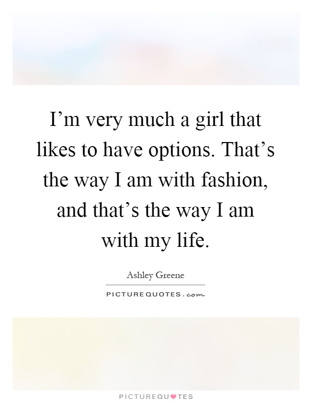 I'm very much a girl that likes to have options. That's the way I am with fashion, and that's the way I am with my life Picture Quote #1