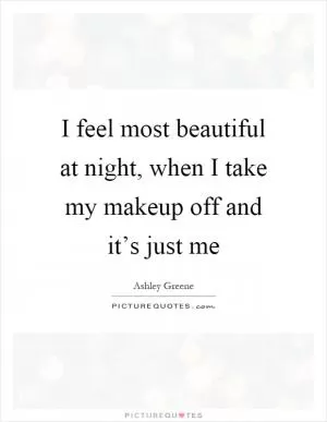 I feel most beautiful at night, when I take my makeup off and it’s just me Picture Quote #1