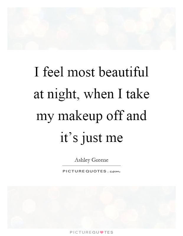 I feel most beautiful at night, when I take my makeup off and it's just me Picture Quote #1