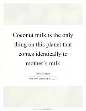 Coconut milk is the only thing on this planet that comes identically to mother’s milk Picture Quote #1