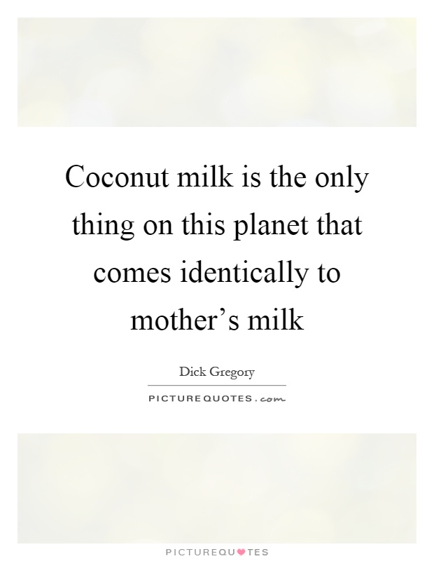 Coconut milk is the only thing on this planet that comes identically to mother's milk Picture Quote #1