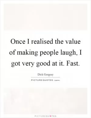 Once I realised the value of making people laugh, I got very good at it. Fast Picture Quote #1