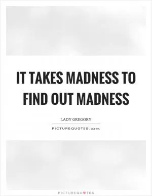 It takes madness to find out madness Picture Quote #1
