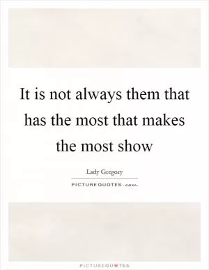 It is not always them that has the most that makes the most show Picture Quote #1