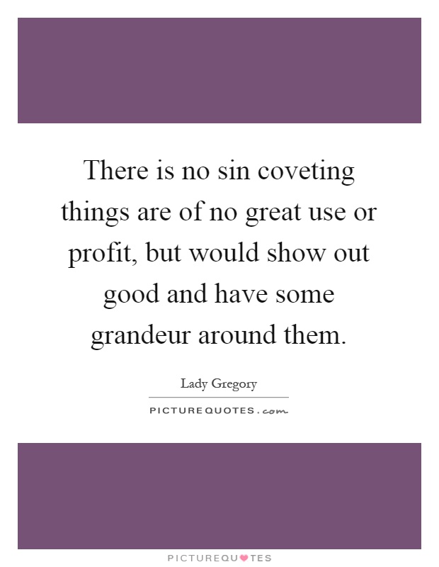 There is no sin coveting things are of no great use or profit, but would show out good and have some grandeur around them Picture Quote #1