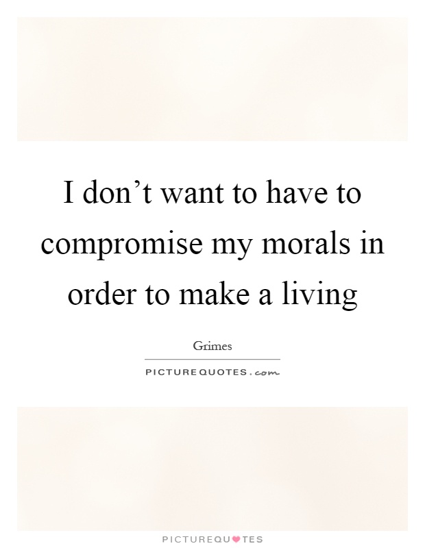 I don't want to have to compromise my morals in order to make a living Picture Quote #1