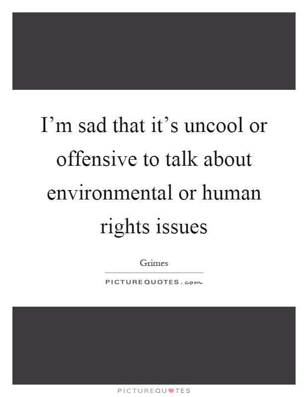 I'm sad that it's uncool or offensive to talk about environmental or human rights issues Picture Quote #1