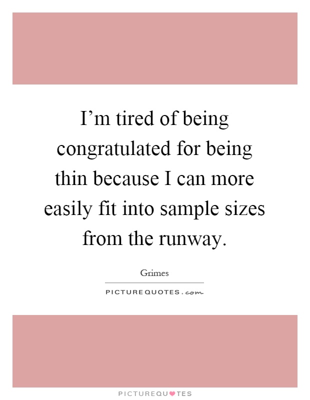 I'm tired of being congratulated for being thin because I can more easily fit into sample sizes from the runway Picture Quote #1