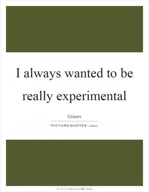 I always wanted to be really experimental Picture Quote #1