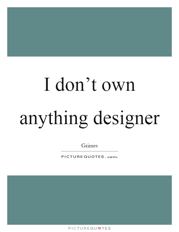 I don't own anything designer Picture Quote #1