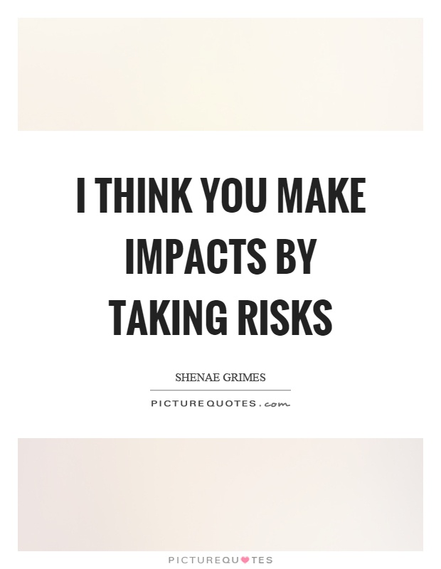 I think you make impacts by taking risks Picture Quote #1
