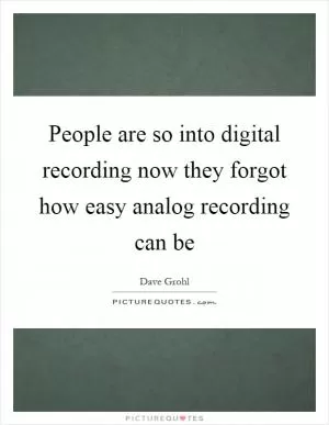 People are so into digital recording now they forgot how easy analog recording can be Picture Quote #1