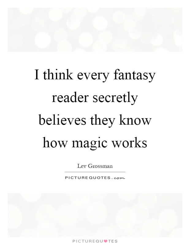 I think every fantasy reader secretly believes they know how magic works Picture Quote #1