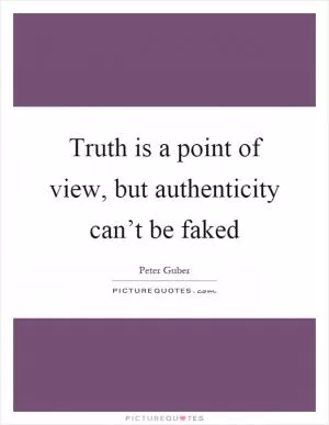 Truth is a point of view, but authenticity can’t be faked Picture Quote #1