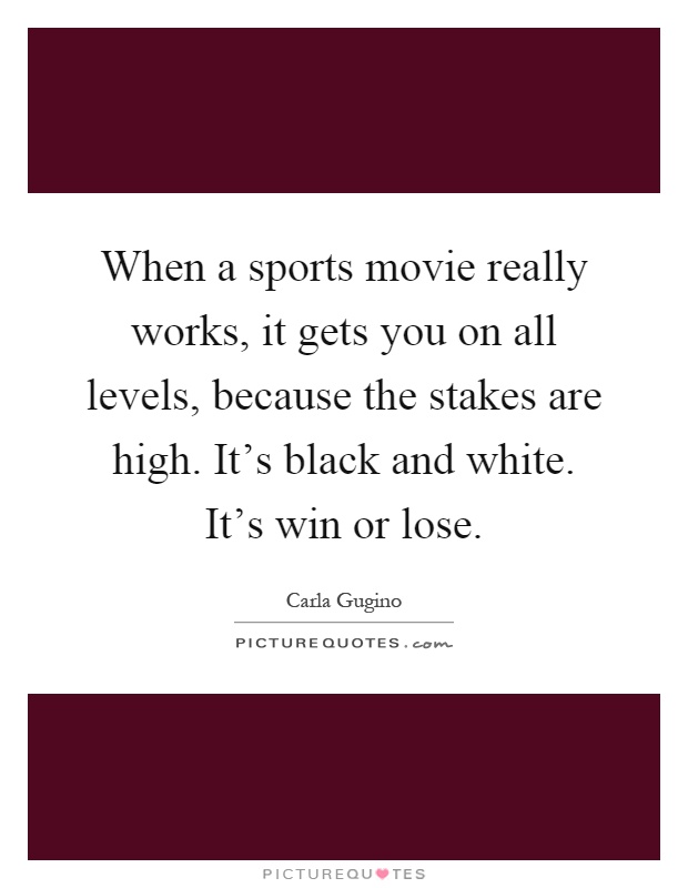 When a sports movie really works, it gets you on all levels, because the stakes are high. It's black and white. It's win or lose Picture Quote #1