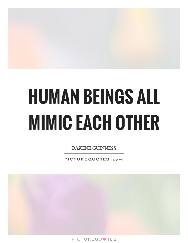 Human beings all mimic each other Picture Quote #1