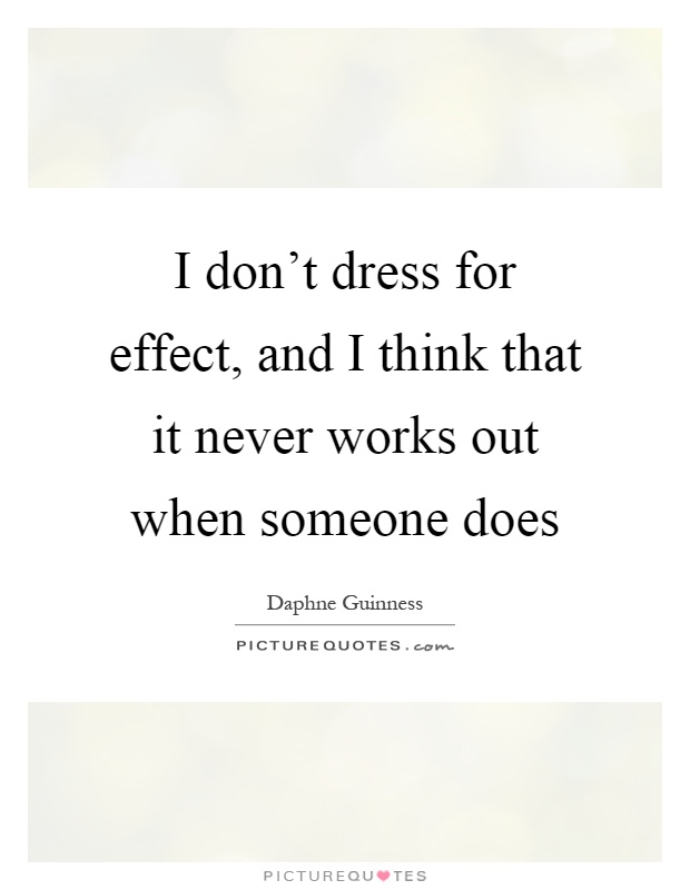 I don't dress for effect, and I think that it never works out when someone does Picture Quote #1