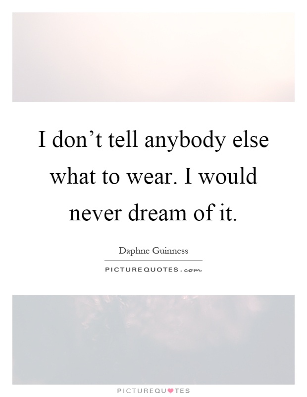 I don't tell anybody else what to wear. I would never dream of it Picture Quote #1