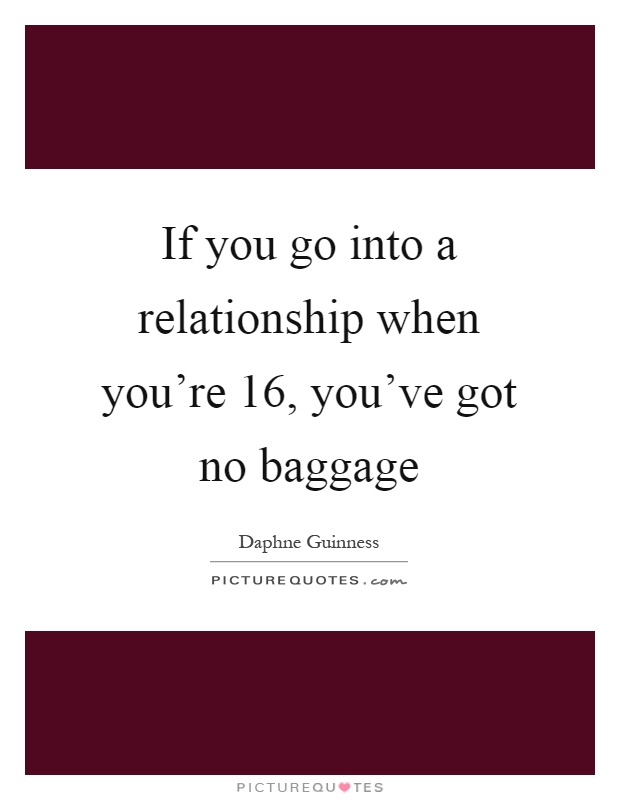 If you go into a relationship when you're 16, you've got no baggage Picture Quote #1