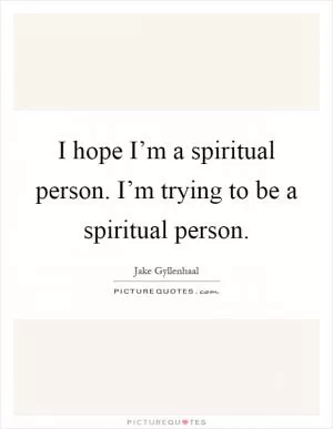 I hope I’m a spiritual person. I’m trying to be a spiritual person Picture Quote #1