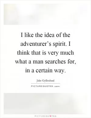 I like the idea of the adventurer’s spirit. I think that is very much what a man searches for, in a certain way Picture Quote #1