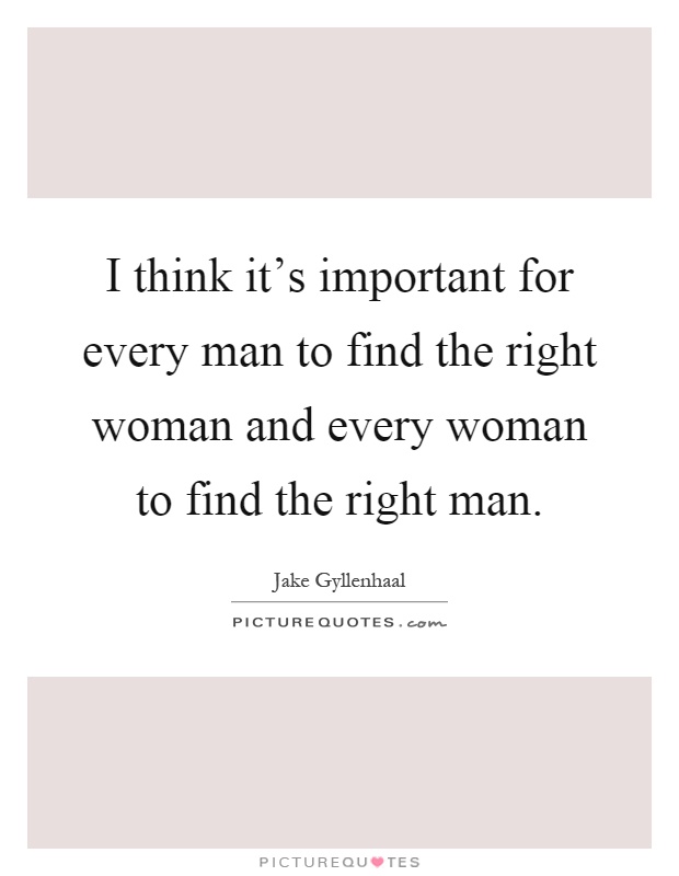 I think it's important for every man to find the right woman and every woman to find the right man Picture Quote #1