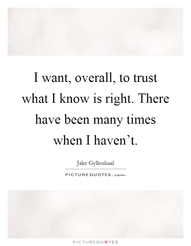 I want, overall, to trust what I know is right. There have been many times when I haven't Picture Quote #1