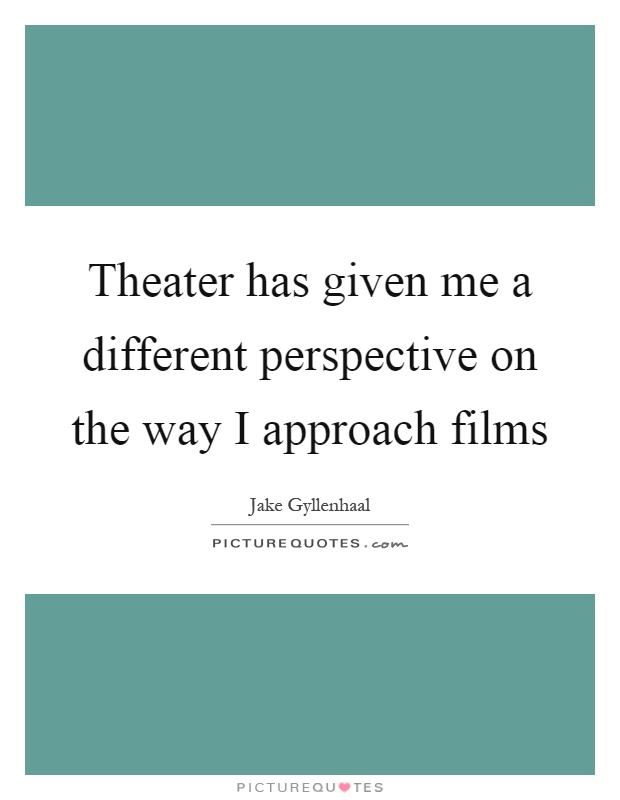 Theater has given me a different perspective on the way I approach films Picture Quote #1