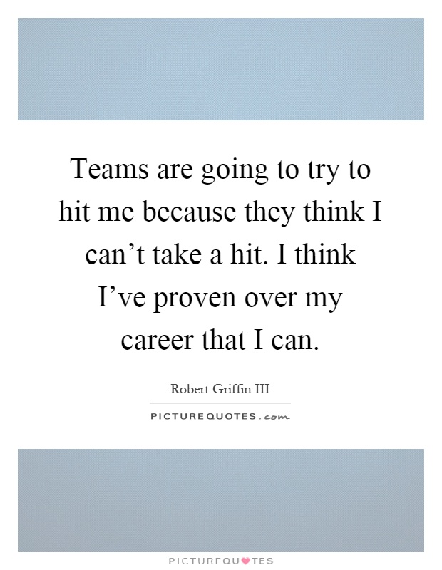 Teams are going to try to hit me because they think I can't take a hit. I think I've proven over my career that I can Picture Quote #1