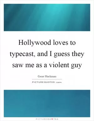 Hollywood loves to typecast, and I guess they saw me as a violent guy Picture Quote #1