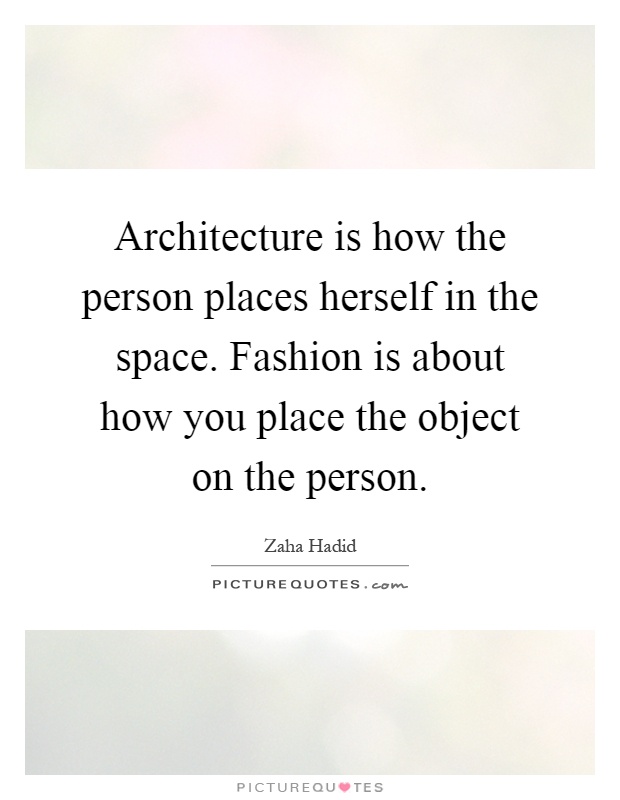 Architecture is how the person places herself in the space. Fashion is about how you place the object on the person Picture Quote #1