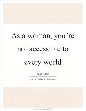 As a woman, you’re not accessible to every world Picture Quote #1