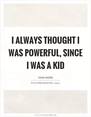 I always thought I was powerful, since I was a kid Picture Quote #1
