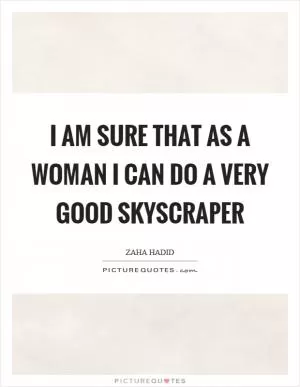 I am sure that as a woman I can do a very good skyscraper Picture Quote #1