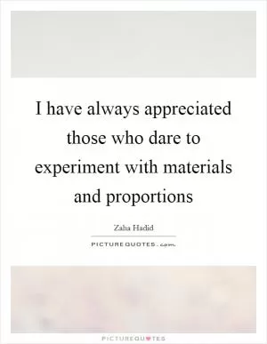I have always appreciated those who dare to experiment with materials and proportions Picture Quote #1