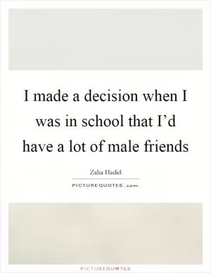 I made a decision when I was in school that I’d have a lot of male friends Picture Quote #1