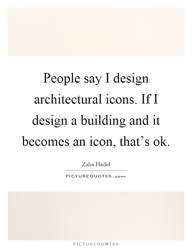 People say I design architectural icons. If I design a building and it becomes an icon, that's ok Picture Quote #1