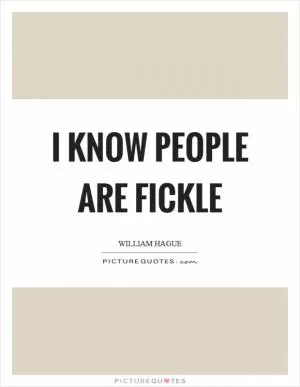 I know people are fickle Picture Quote #1